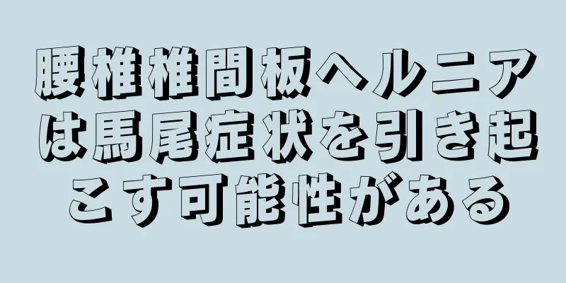 腰椎椎間板ヘルニアは馬尾症状を引き起こす可能性がある