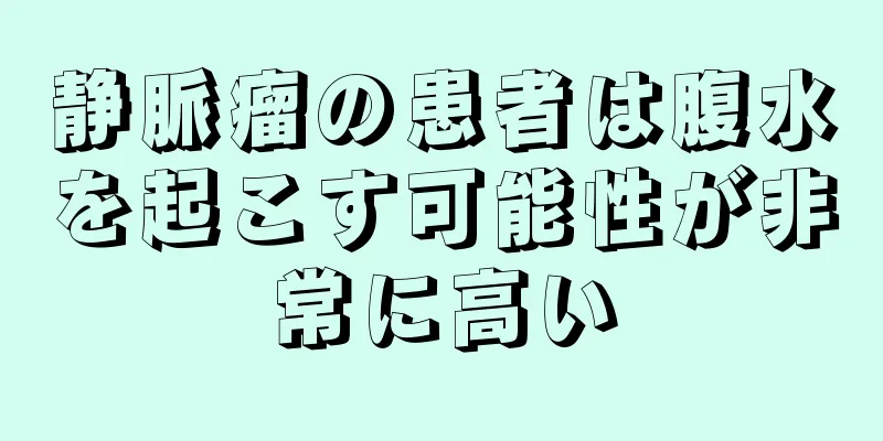 静脈瘤の患者は腹水を起こす可能性が非常に高い
