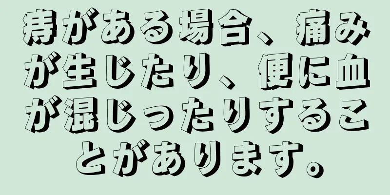 痔がある場合、痛みが生じたり、便に血が混じったりすることがあります。