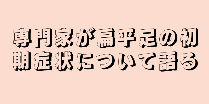 専門家が扁平足の初期症状について語る