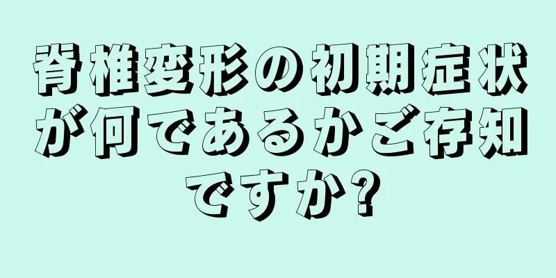 脊椎変形の初期症状が何であるかご存知ですか?