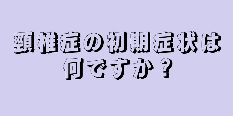 頸椎症の初期症状は何ですか？