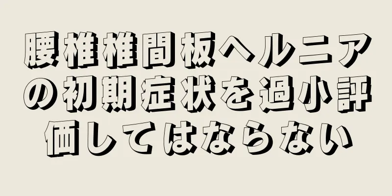 腰椎椎間板ヘルニアの初期症状を過小評価してはならない