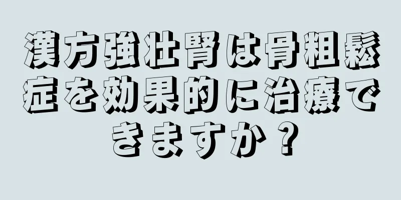 漢方強壮腎は骨粗鬆症を効果的に治療できますか？
