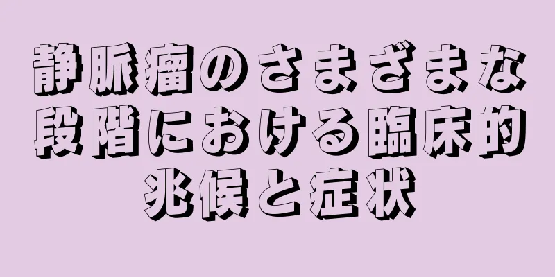 静脈瘤のさまざまな段階における臨床的兆候と症状
