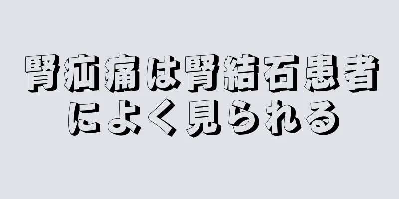 腎疝痛は腎結石患者によく見られる