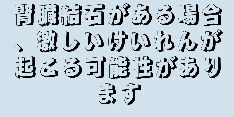 腎臓結石がある場合、激しいけいれんが起こる可能性があります