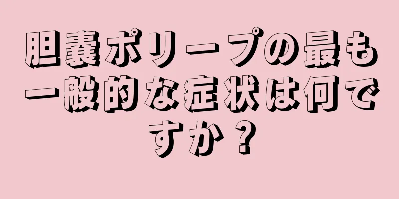 胆嚢ポリープの最も一般的な症状は何ですか？