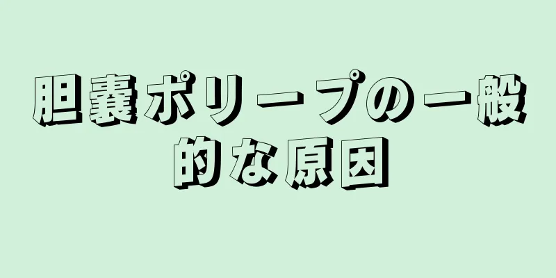 胆嚢ポリープの一般的な原因