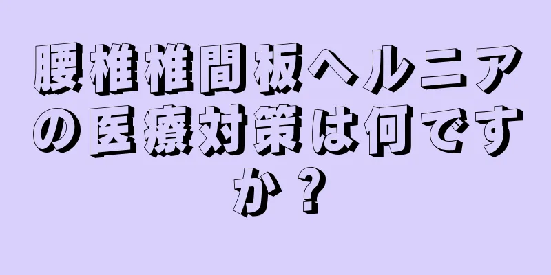 腰椎椎間板ヘルニアの医療対策は何ですか？