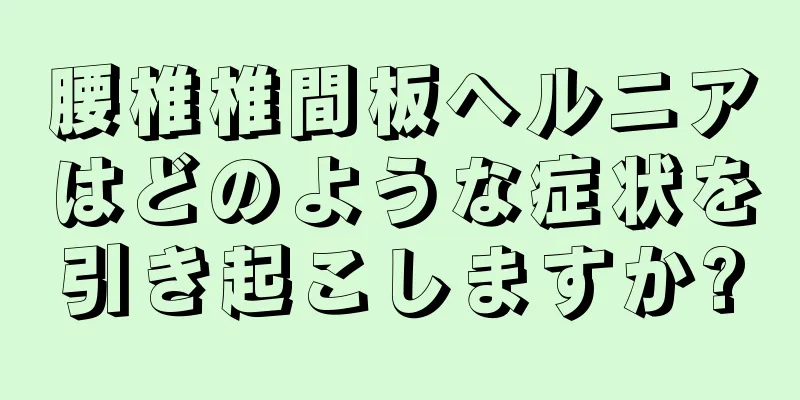 腰椎椎間板ヘルニアはどのような症状を引き起こしますか?