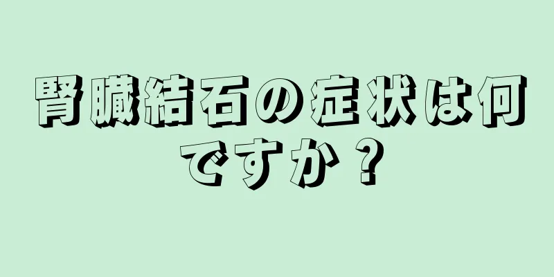 腎臓結石の症状は何ですか？