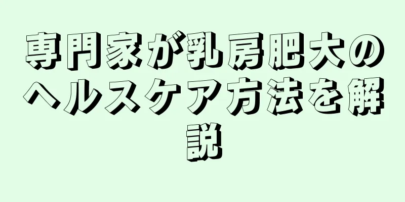 専門家が乳房肥大のヘルスケア方法を解説