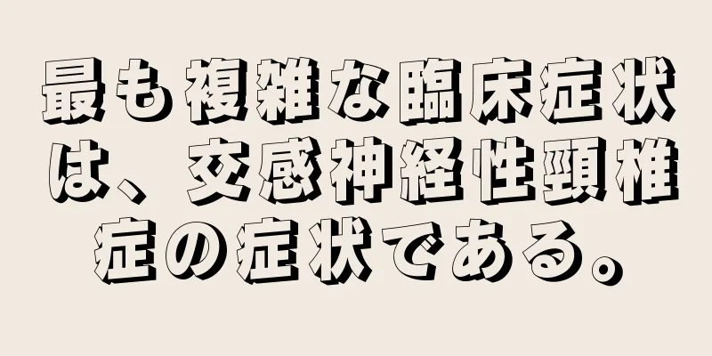 最も複雑な臨床症状は、交感神経性頸椎症の症状である。