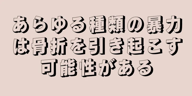 あらゆる種類の暴力は骨折を引き起こす可能性がある