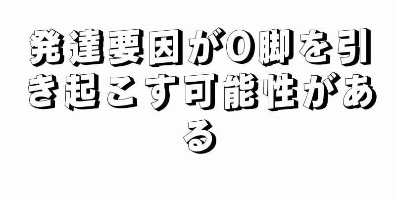 発達要因がO脚を引き起こす可能性がある