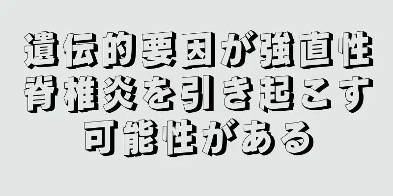 遺伝的要因が強直性脊椎炎を引き起こす可能性がある