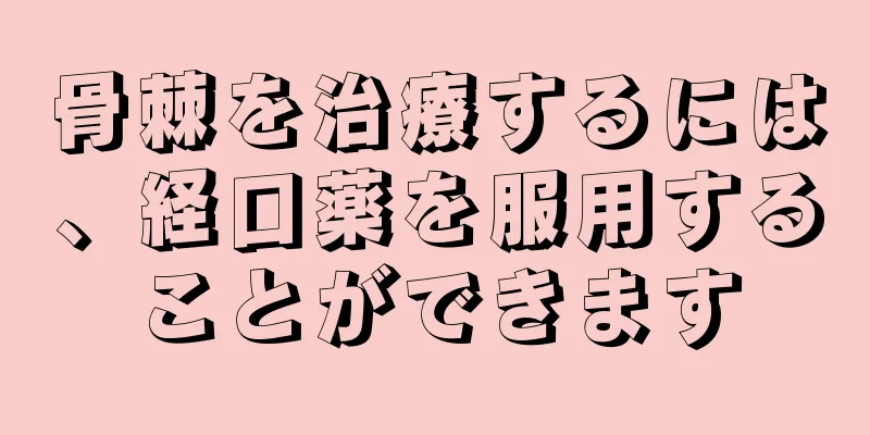 骨棘を治療するには、経口薬を服用することができます