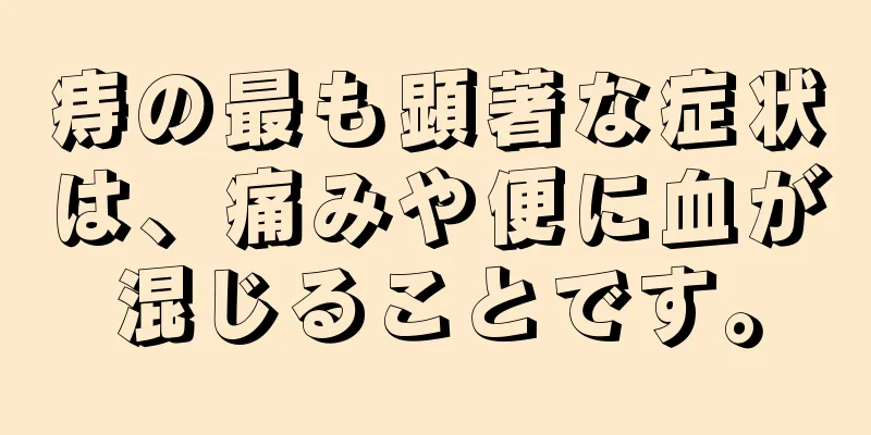 痔の最も顕著な症状は、痛みや便に血が混じることです。
