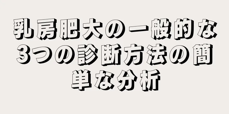 乳房肥大の一般的な3つの診断方法の簡単な分析