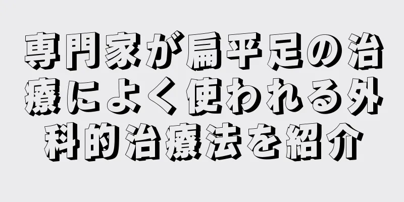 専門家が扁平足の治療によく使われる外科的治療法を紹介