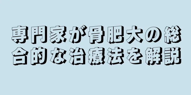 専門家が骨肥大の総合的な治療法を解説