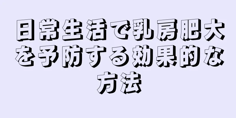 日常生活で乳房肥大を予防する効果的な方法