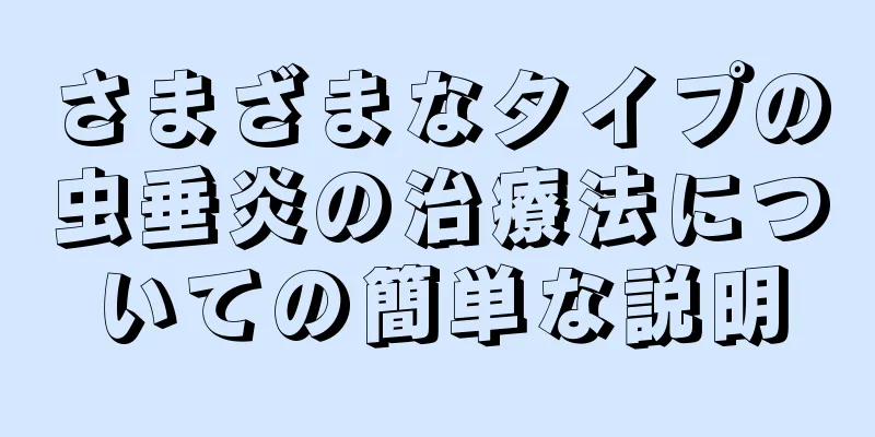 さまざまなタイプの虫垂炎の治療法についての簡単な説明