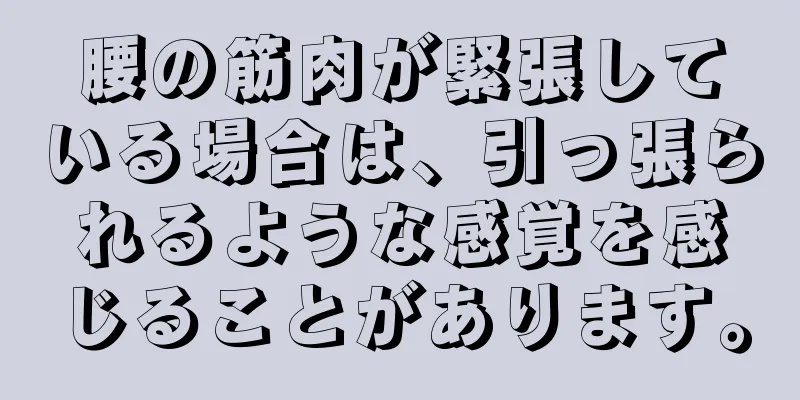 腰の筋肉が緊張している場合は、引っ張られるような感覚を感じることがあります。