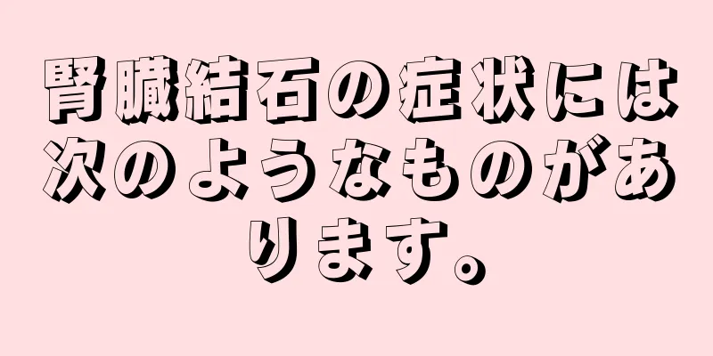 腎臓結石の症状には次のようなものがあります。