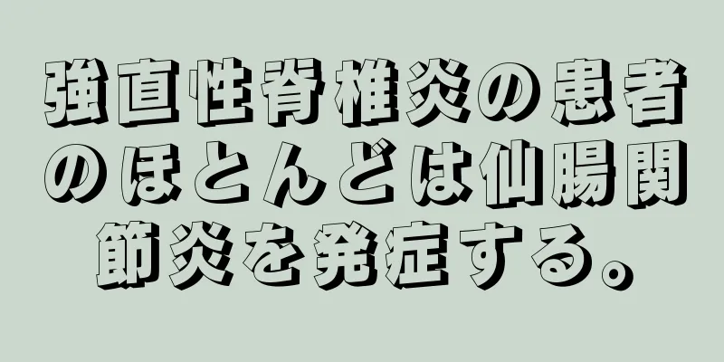 強直性脊椎炎の患者のほとんどは仙腸関節炎を発症する。