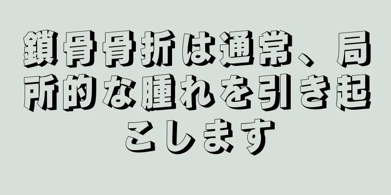 鎖骨骨折は通常、局所的な腫れを引き起こします