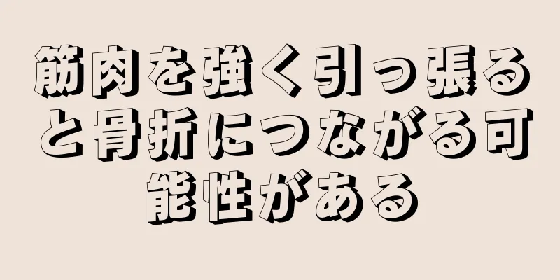 筋肉を強く引っ張ると骨折につながる可能性がある