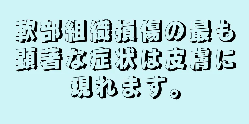 軟部組織損傷の最も顕著な症状は皮膚に現れます。