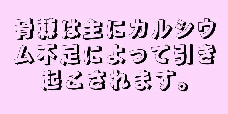 骨棘は主にカルシウム不足によって引き起こされます。