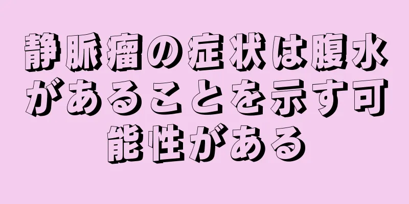 静脈瘤の症状は腹水があることを示す可能性がある