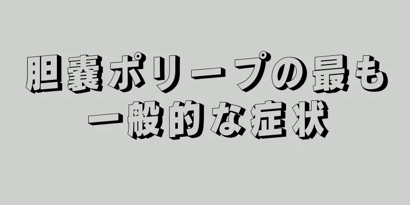 胆嚢ポリープの最も一般的な症状