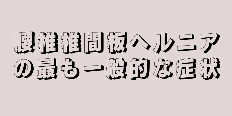 腰椎椎間板ヘルニアの最も一般的な症状