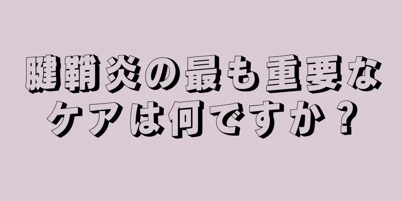 腱鞘炎の最も重要なケアは何ですか？