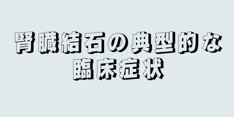 腎臓結石の典型的な臨床症状