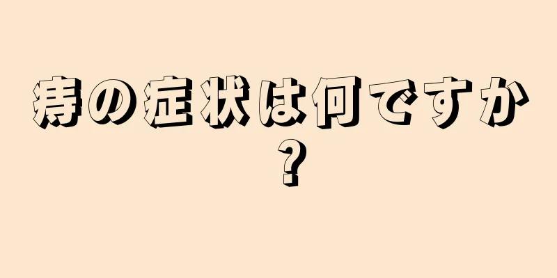 痔の症状は何ですか？