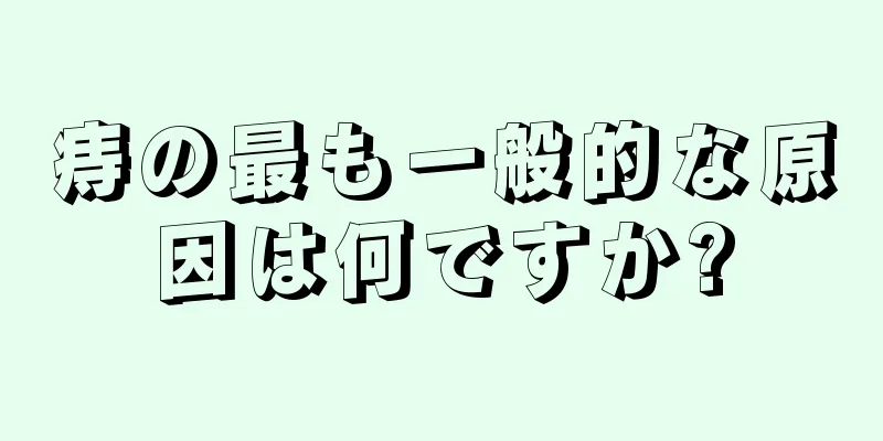 痔の最も一般的な原因は何ですか?