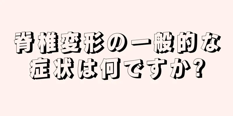 脊椎変形の一般的な症状は何ですか?
