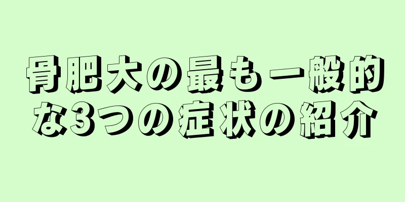 骨肥大の最も一般的な3つの症状の紹介