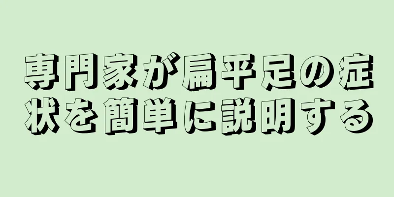 専門家が扁平足の症状を簡単に説明する