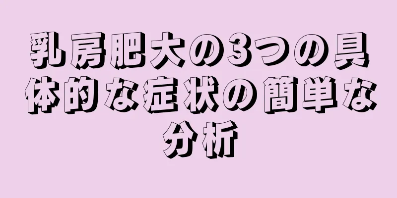 乳房肥大の3つの具体的な症状の簡単な分析