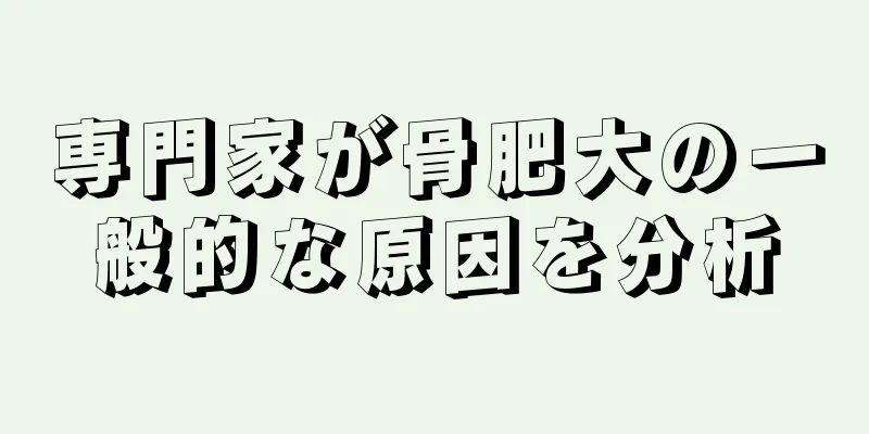 専門家が骨肥大の一般的な原因を分析
