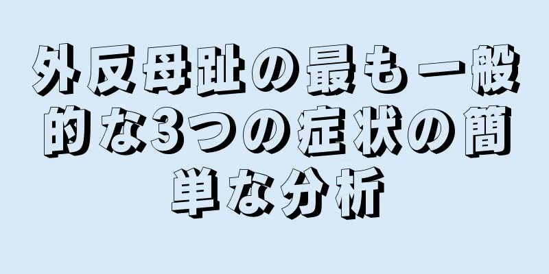 外反母趾の最も一般的な3つの症状の簡単な分析