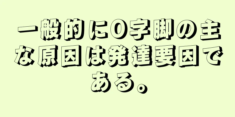 一般的にO字脚の主な原因は発達要因である。