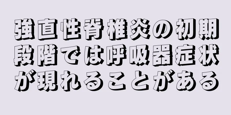 強直性脊椎炎の初期段階では呼吸器症状が現れることがある